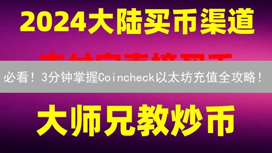 必看！3分钟掌握Coincheck以太坊充值全攻略！