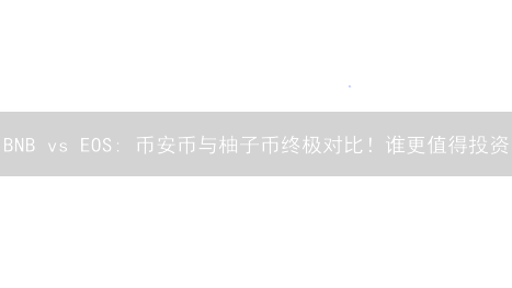 BNB vs EOS: 币安币与柚子币终极对比！谁更值得投资？