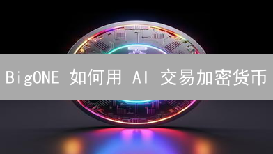 BigONE 如何用 AI 交易加密货币？七大应用场景揭秘！
