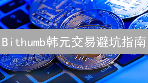 Bithumb韩元交易避坑指南：识破七大诈骗手法，守护您的数字资产！