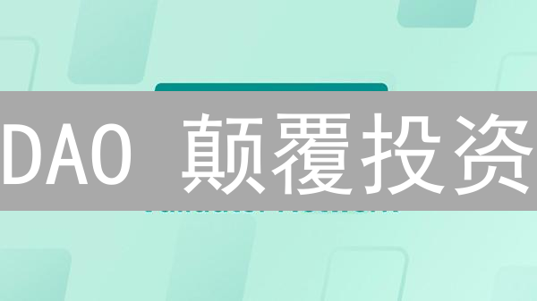 DAO 颠覆投资？掌握这几个关键点，让你在加密领域游刃有余！