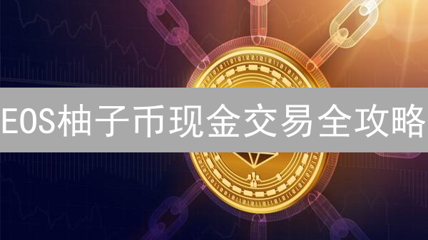 EOS柚子币现金交易全攻略：安全注册、避坑指南与风险揭秘！