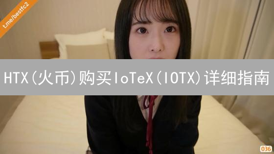 HTX(火币)购买IoTeX(IOTX)详细指南