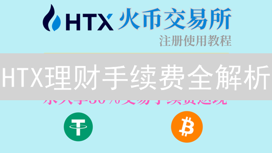 HTX理财手续费全解析：收益最大化攻略！
