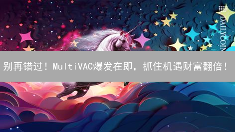 别再错过！MultiVAC爆发在即，抓住机遇财富翻倍！