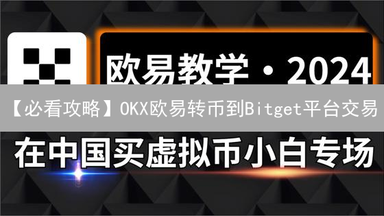 【必看攻略】OKX欧易转币到Bitget平台交易？新手也能轻松学会！