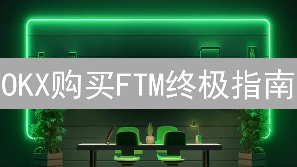 OKX购买FTM终极指南：加密货币作家教你最划算的购买姿势！