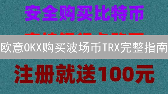 欧意OKX购买波场币TRX完整指南：注册、充值与交易详解