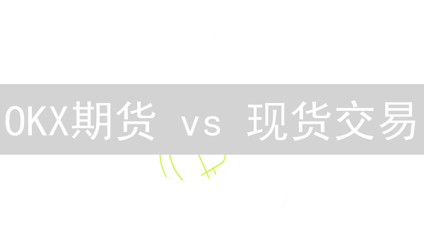 OKX期货 vs 现货交易：暴富or爆仓？新手必读攻略！