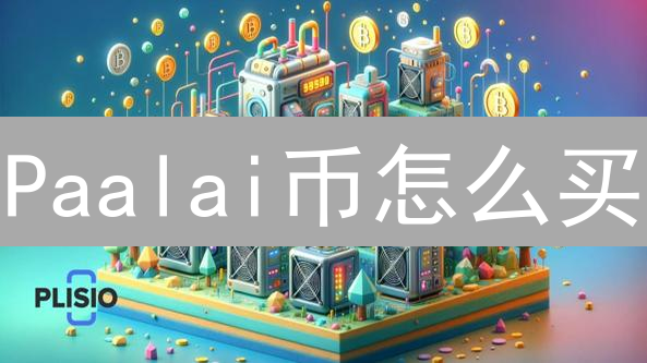 Paalai币怎么买？3分钟新手攻略：抓住暴富机会！